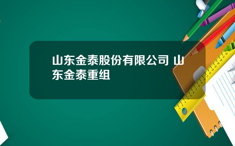 山东金泰股份有限公司 山东金泰重组